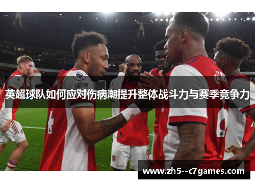 英超球队如何应对伤病潮提升整体战斗力与赛季竞争力