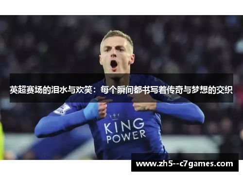 英超赛场的泪水与欢笑：每个瞬间都书写着传奇与梦想的交织