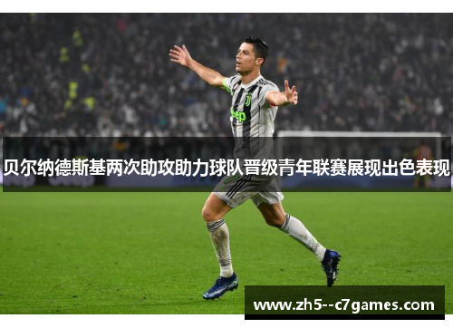 贝尔纳德斯基两次助攻助力球队晋级青年联赛展现出色表现