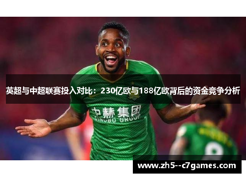 英超与中超联赛投入对比:230亿欧与188亿欧背后的资金竞争分析 英超与中超联赛投入对比:230亿欧与188亿欧背后的资金竞争分析