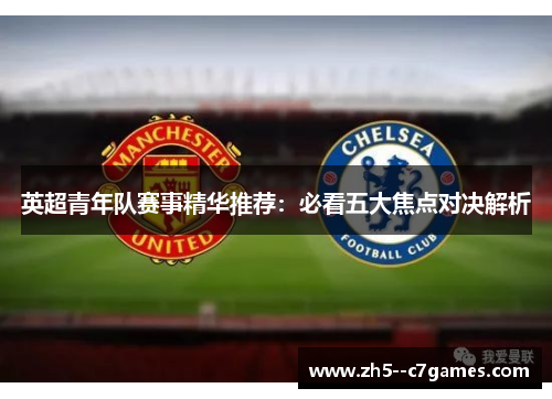 英超青年队赛事精华推荐:必看五大焦点对决解析 英超青年队赛事精华推荐:必看五大焦点对决解析