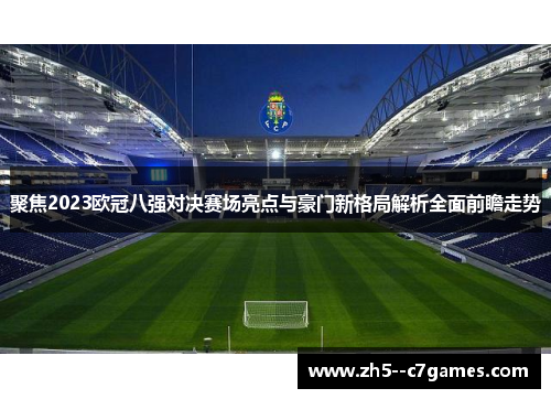 聚焦2023欧冠八强对决赛场亮点与豪门新格局解析全面前瞻走势