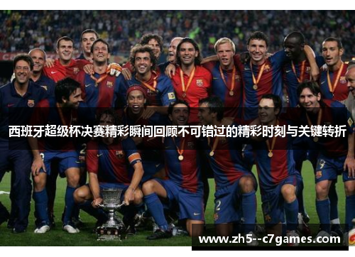 西班牙超级杯决赛精彩瞬间回顾不可错过的精彩时刻与关键转折