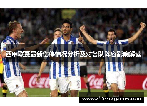 西甲联赛最新伤停情况分析及对各队阵容影响解读