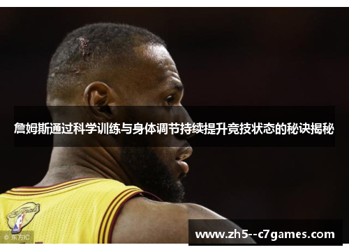 詹姆斯通过科学训练与身体调节持续提升竞技状态的秘诀揭秘