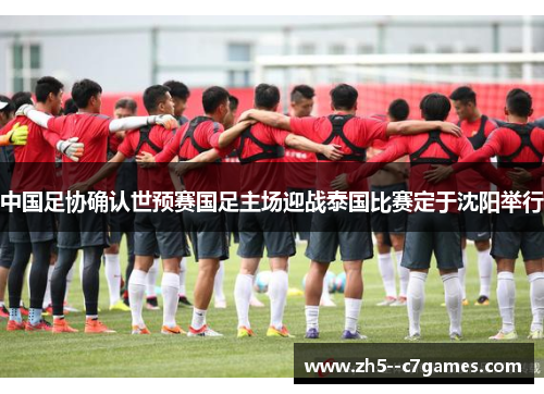 中国足协确认世预赛国足主场迎战泰国比赛定于沈阳举行