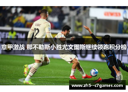 意甲激战 那不勒斯小胜尤文图斯继续领跑积分榜 意甲激战 那不勒斯小胜尤文图斯继续领跑积分榜