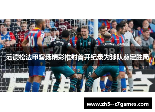 范德松法甲客场精彩推射首开纪录为球队奠定胜局 范德松法甲客场精彩推射首开纪录为球队奠定胜局