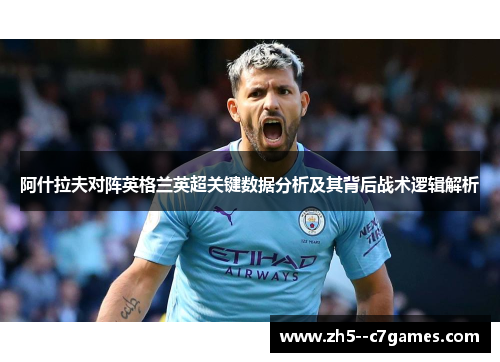 阿什拉夫对阵英格兰英超关键数据分析及其背后战术逻辑解析