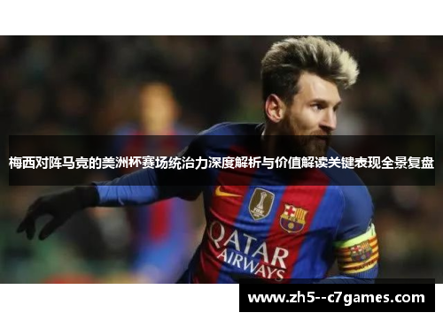 梅西对阵马竞的美洲杯赛场统治力深度解析与价值解读关键表现全景复盘 梅西对阵马竞的美洲杯赛场统治力深度解析与价值解读关键表现全景复盘