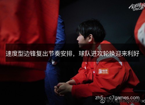 速度型边锋复出节奏安排，球队进攻轮换迎来利好